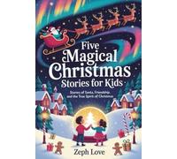 FIVE MAGICAL CHRISTMAS STORIES FOR KIDS: STORIES OF SANTA, FRIENDSHIP, AND THE TRUE SPIRIT OF CHRISTMAS
