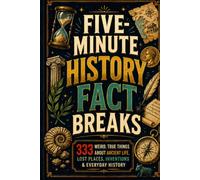 Five-Minute History Fact Breaks: 333 Weird, True Things About Ancient Life, Lost Places, Inventions & Everyday History