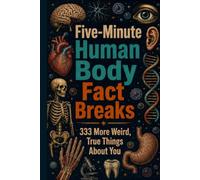 Five-Minute Human Body Fact Breaks 2: 333 More Weird, True Things About You