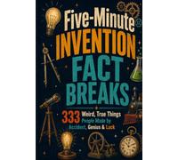Five-Minute Invention Fact Breaks: 333 Weird, True Things People Made by Accident, Genius & Luck