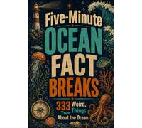 Five-Minute Ocean Fact Breaks: 333 Weird, True Things About the Ocean