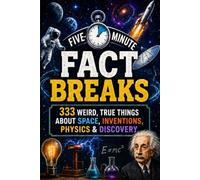 Five-Minute Science & Space Fact Breaks: 333 Weird, True Things About Space, Inventions, Physics & Discovery