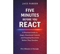 Five Minutes Before You React: A Practical Guide to Anger, Emotional Control, and Stopping Reactions Before They Escalate