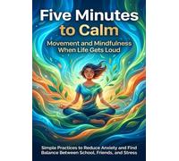 Five Minutes to Calm: Movement and Mindfulness When Life Gets Loud: Simple Practices to Reduce Anxiety and Find Balance Between School, Friends, and Stress