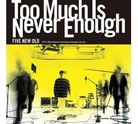 FIVE NEW OLD - TOO MUCH IS NEVER ENOUGH