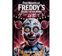 FIVE NIGHTS AT FREDDY’S: SECRET OF THE MIMIC ゲームガイド: ストーリーの全容を解き明かし、すべてのパズルを解き、最も危険な遭遇から脱出し、トップレベルの進捗を獲得しましょう