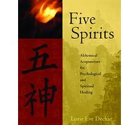 Five Spirits: Alchemical Acupuncture for Psychological And Spiritual Healing: The Alchemical Mystery at the Heart of Traditional Chinese Medicine