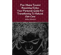 Five Steps Toward Becoming Kinky: Your Personal Guide To Natural Hair Care