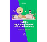 FIVERR: come guadagnare online da freelance: Inizia da zero, trova i clienti e guadagna online con Fiverr