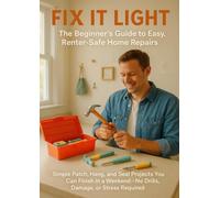 Fix It Light: The Beginner’s Guide to Easy, Renter-Safe Home Repairs: Simple Patch, Hang, and Seal Projects You Can Finish in a Weekend - No Drills, Damage, or Stress Required
