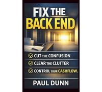 Fix The Back End: Cut The Confusion, Clear The Clutter, Control Your Cashflow
