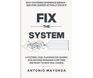 Fix the System: Why Customer Experience Breaks-and How Leaders Actually Solve It: A Systems-Level Playbook for Leaders Who Are Done Managing Symptoms and Ready to Drive Real Change