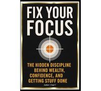 Fix Your Focus: "The Hidden Discipline Behind Wealth, Confidence, and Getting Stuff Done"