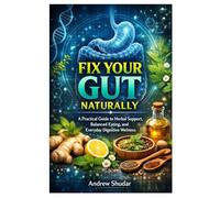 Fix Your Gut Naturally: A Practical Guide to Herbal Support, Balanced Eating, and Everyday Digestive Wellness