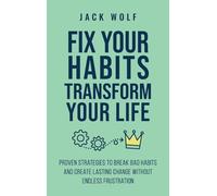 Fix Your Habits, Transform Your Life: Proven Strategies To Break Bad Habits And Create Lasting Change Without Endless Frustration