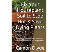 Fix Your Houseplant Soil to Stop Rot & Save Dying Plants: 15 DIY recipes & aeration steps to cure root rot, mold, yellow leaves, and compacted dirt