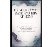 Fix Your Lower Back and Hips at Home: Simple Daily Mobility Routines to Reduce Stiffness, Improve Comfort, and Move with Less Tension