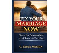 Fix Your Marriage Now: How to Be a Better Husband Even If You've Tried Everything
