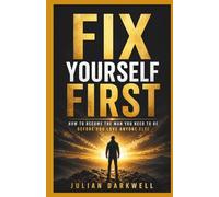 Fix Yourself First: How to Become the Man You Need to Be Before You Love Anyone Else