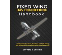 Fixed-Wing UAV Engineering Handbook: Aerodynamics, Structures, Propulsion, and Flight Testing with Worked Design Examples for Small Unmanned Aircraft