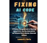 FIXING AI CODE: A Practical Debugging Guide to Repairing Logical Errors, Security Vulnerabilities, and Technical Debt in Machine-Generated Software