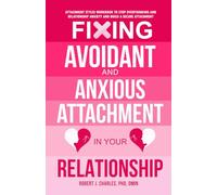 Fixing Avoidant And Anxious Attachment In Your Relationship: Attachment Styles Workbook to Stop Overthinking and Relationship Anxiety and Build a Secure Attachment