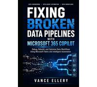 FIXING BROKEN DATA PIPELINES WITH MICROSOFT 365 COPILOT: Diagnose Failures, Restore Data Integrity, and Optimize Pipeline Performance Using AI-Driven Engineering