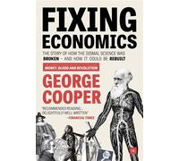 Fixing Economics: The Story of How the Dismal Science Was Broken - and How...