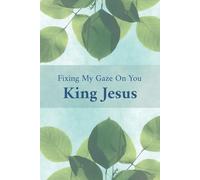 Fixing My Gaze On You King Jesus: Journal For Reflection & Devotions (for men & women)