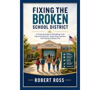 Fixing the Broken School District: A Practical Guide to Rebuilding Trust, Improving Schools, Supporting Teachers, and Putting Teachers First
