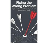 Fixing the Wrong Problem: A Practical Framework for Identifying the Real Problem Before Acting