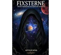 Fixsterne und die verborgenen Mysterien der Astrologie: Die kosmische Macht von über 145 Fixsternen, ihre verborgenen Einflüsse auf das Schicksal und ihre präzisen Wirkungen im Geburtshoroskop