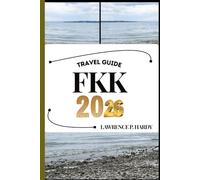FKK TRAVEL GUIDE: Your Travel Companion To Wander, Explore, And Savor The Highlights Of This Must-Visit Destination