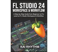 FL STUDIO 24 WORKSPACE & WORKFLOW: A step by step guide from beginner to pro level on FL Studio workspace & workflow