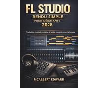 FL STUDIO RENDU SIMPLE POUR DÉBUTANTS 2026: Production musicale, création de beats, enregistrement et mixage