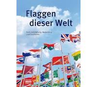Flaggen dieser Welt: Form, Entstehung, Bedeutung und Geschichte