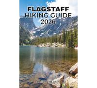 FLAGSTAFF HIKING GUIDE 2026: Discover Arizona's Best Trails, Conquer Humphreys Peak, Explore Hidden Gems, Scenic Drives, Volcanic Landscapes, Local ... and Essential Travel Tips for Every Season