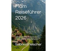 Flåm Reiseführer 2026: Entdecken Sie Norwegens verborgene Fjordjuwelen - malerische Bahnreisen, atemberaubende Kreuzfahrten und Insidertipps für ein unvergessliches Abenteuer