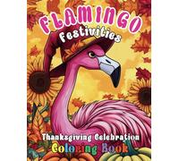 Flamingo Festivities: Thanksgiving Celebration Coloring Book: A Tropical Twist on Thanksgiving with 50 Whimsical Flamingo-Themed Illustrations