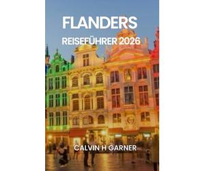 FLANDERS REISEFÜHRER 2026: Ihr vollständiger Leitfaden zu Brügge, Gent, Antwerpen, belgischem Bier, Schokolade, Kunst und historischen Stätten im Jahr 2026