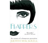 Flappers: Six Women of a Dangerous Generation - Judith Mackrell