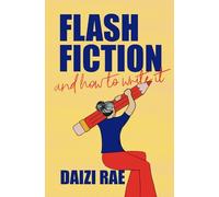 Flash Fiction and How to Write It: All the Tips, Tricks and Inspiration You'll Ever Need