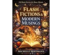 Flash Fictions & Modern Musings: 50 Short Stories for Busy Minds