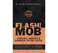 FLASH!MOB Goblins, Ghouls and Pumpkin Spiced Latte: A Collection of Tiny Stories Written and Published in Just a Few Weeks