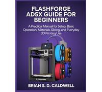 FLASHFORGE AD5X GUIDE FOR BEGINNERS: A Practical Manual for Setup, Basic Operation, Materials, Slicing, and Everyday 3D Printing Use