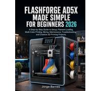 FLASHFORGE AD5X MADE SIMPLE FOR BEGINNERS 2026: A Step-by-Step Guide to Setup, Filament Loading, Multicolor Printing, Slicing, Maintenance, Troubleshooting, and Creative 3D Printing Projects