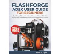 FLASHFORGE AD5X USER GUIDE FOR BEGINNERS: The Ultimate Manual From Smooth Setup to Master Multi Color Printing, and Achieve Better Prints with Troubleshooting Checklist