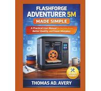 FLASHFORGE ADVENTURER 5M MADE SIMPLE: A Practical User Manual for Reliable Prints, Better Quality, and Fewer Mistakes