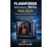 FLASHFORGE Adventurer 5m Pro Made Simple: A Step-by-Step High-Speed 3D Printing Guide to Setup, Calibration, Material Selection, and Professional-Quality Results