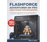 FLASHFORGE ADVENTURER 5M PRO USER GUIDE FOR BEGINNERS: From Setup to High Speed Printing, Nozzle Management, Real World Troubleshooting and Long Term Maintenance